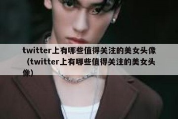 twitter上有哪些值得关注的美女头像（twitter上有哪些值得关注的美女头像）