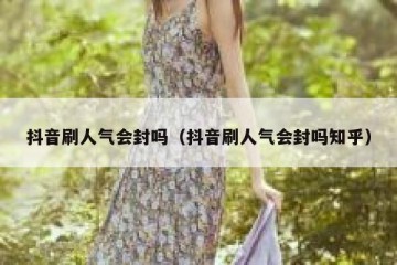 抖音刷人气会封吗（抖音刷人气会封吗知乎）