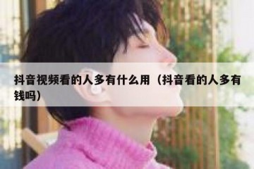 抖音视频看的人多有什么用（抖音看的人多有钱吗）