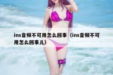 ins音频不可用怎么回事（ins音频不可用怎么回事儿）