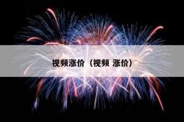 视频涨价（视频 涨价）