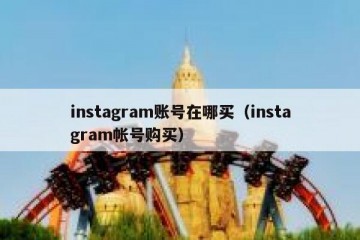 instagram账号在哪买（instagram帐号购买）