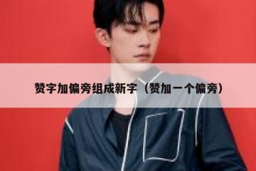 赞字加偏旁组成新字（赞加一个偏旁）