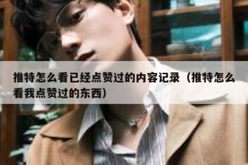 推特怎么看已经点赞过的内容记录（推特怎么看我点赞过的东西）