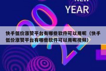 快手低价涨赞平台有哪些软件可以用呢（快手低价涨赞平台有哪些软件可以用呢视频）