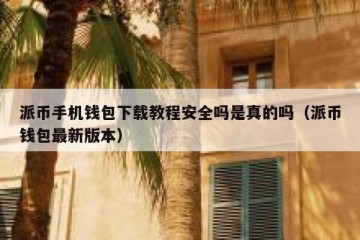 派币手机钱包下载教程安全吗是真的吗（派币钱包最新版本）