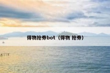 得物抢券bot（得物 抢券）