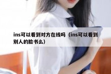 ins可以看到对方在线吗（ins可以看到别人的脸书么）