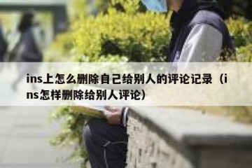 ins上怎么删除自己给别人的评论记录（ins怎样删除给别人评论）