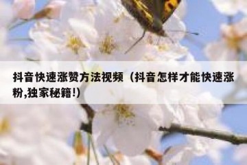 抖音快速涨赞方法视频（抖音怎样才能快速涨粉,独家秘籍!）