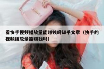 看快手视频播放量能赚钱吗知乎文章（快手的视频播放量能赚钱吗）