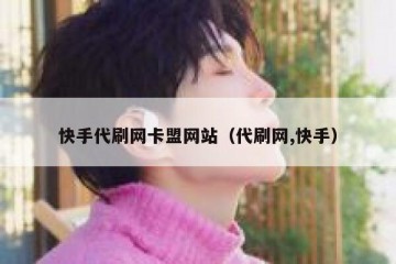 快手代刷网卡盟网站（代刷网,快手）
