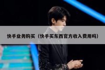 快手业务购买（快手买东西官方收入费用吗）