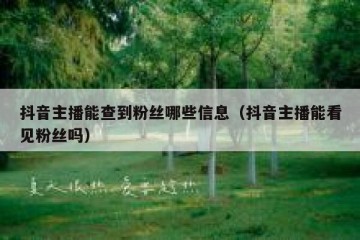 抖音主播能查到粉丝哪些信息（抖音主播能看见粉丝吗）