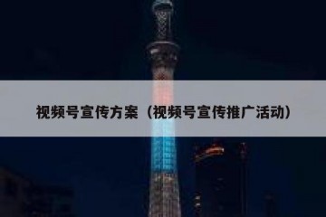 视频号宣传方案（视频号宣传推广活动）