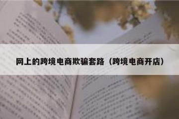 网上的跨境电商欺骗套路（跨境电商开店）