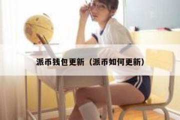 派币钱包更新（派币如何更新）