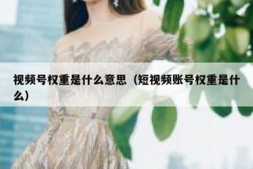 视频号权重是什么意思（短视频账号权重是什么）