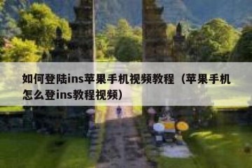 如何登陆ins苹果手机视频教程（苹果手机怎么登ins教程视频）