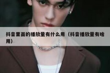 抖音里面的播放量有什么用（抖音播放量有啥用）