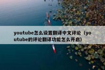youtube怎么设置翻译中文评论（youtube的评论翻译功能怎么开启）