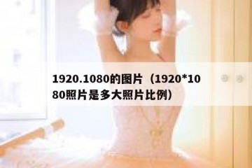 1920.1080的图片（1920*1080照片是多大照片比例）