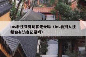 ins看视频有访客记录吗（ins看别人视频会有访客记录吗）