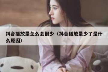 抖音播放量怎么会很少（抖音播放量少了是什么原因）