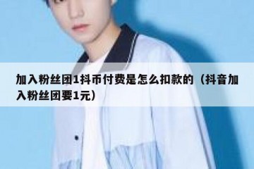 加入粉丝团1抖币付费是怎么扣款的（抖音加入粉丝团要1元）