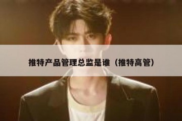 推特产品管理总监是谁（推特高管）