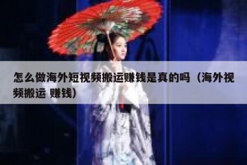 怎么做海外短视频搬运赚钱是真的吗（海外视频搬运 赚钱）