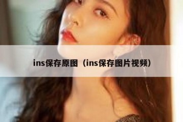 ins保存原图（ins保存图片视频）