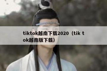 tiktok越南下载2020（tik tok越南版下载）