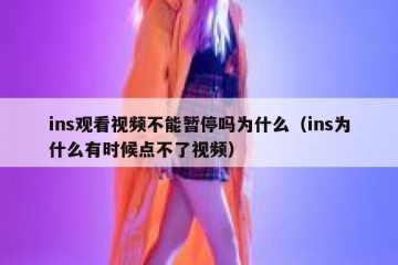 ins观看视频不能暂停吗为什么（ins为什么有时候点不了视频）