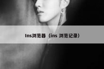 Ins浏览器（ins 浏览记录）