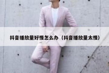 抖音播放量好慢怎么办（抖音播放量太慢）