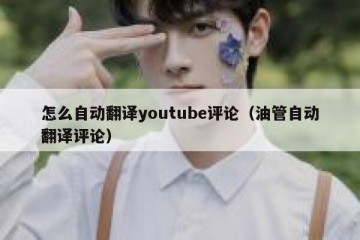 怎么自动翻译youtube评论（油管自动翻译评论）