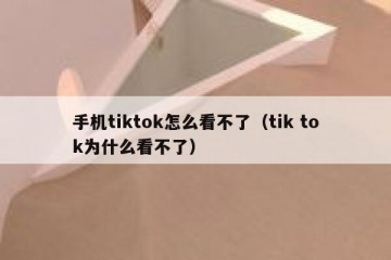 手机tiktok怎么看不了（tik tok为什么看不了）
