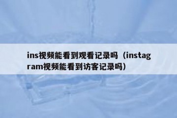 ins视频能看到观看记录吗（instagram视频能看到访客记录吗）