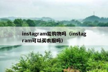 instagram能购物吗（instagram可以买衣服吗）