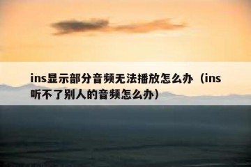ins显示部分音频无法播放怎么办（ins听不了别人的音频怎么办）