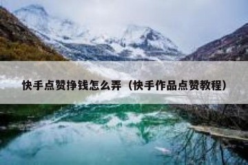 快手点赞挣钱怎么弄（快手作品点赞教程）