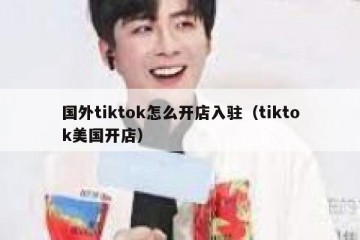 国外tiktok怎么开店入驻（tiktok美国开店）