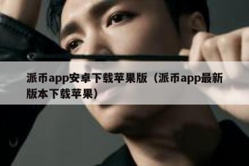 派币app安卓下载苹果版（派币app最新版本下载苹果）