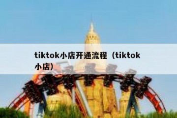 tiktok小店开通流程（tiktok 小店）