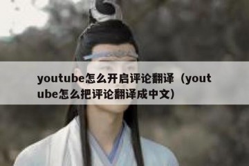 youtube怎么开启评论翻译（youtube怎么把评论翻译成中文）