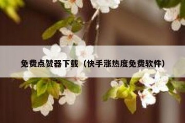 免费点赞器下载（快手涨热度免费软件）