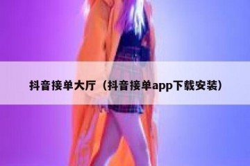 抖音接单大厅（抖音接单app下载安装）