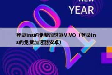 登录ins的免费加速器VIVO（登录ins的免费加速器安卓）