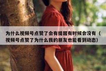 为什么视频号点赞了会有提醒有时候会没有（视频号点赞了为什么我的朋友也能看到动态）